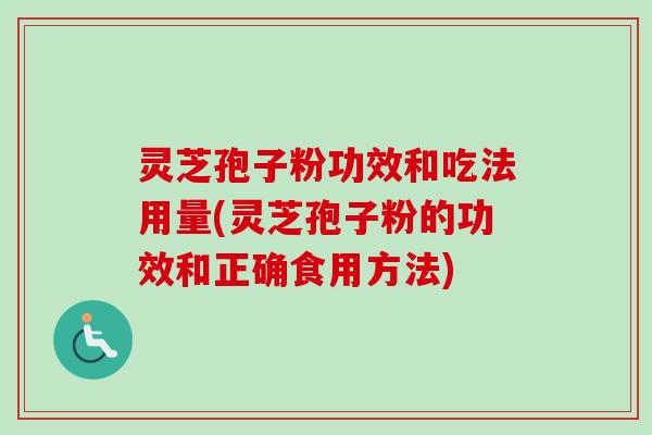 灵芝孢子粉功效和吃法用量(灵芝孢子粉的功效和正确食用方法)