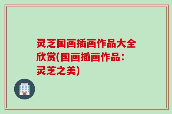 灵芝国画插画作品大全欣赏(国画插画作品：灵芝之美)