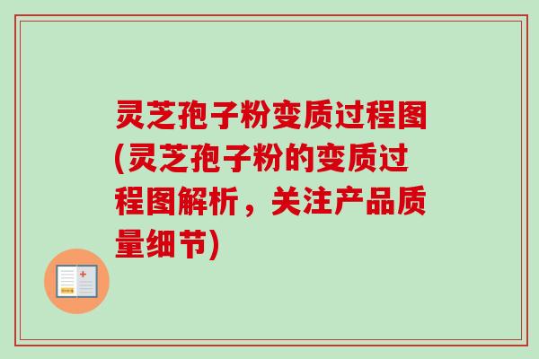 灵芝孢子粉变质过程图(灵芝孢子粉的变质过程图解析，关注产品质量细节)