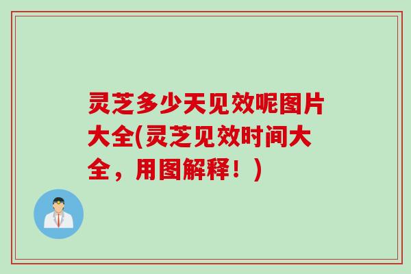 灵芝多少天见效呢图片大全(灵芝见效时间大全,用图解释!) 灵芝多少天见效呢图片大全(灵芝见效时间大全,用图解释!)