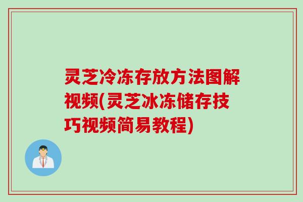 灵芝冷冻存放方法图解视频(灵芝冰冻储存技巧视频简易教程)