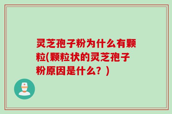 灵芝孢子粉为什么有颗粒(颗粒状的灵芝孢子粉原因是什么?) 灵芝孢子粉为什么有颗粒(颗粒状的灵芝孢子粉原因是什么?)