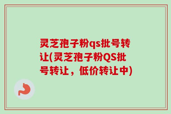 灵芝孢子粉qs批号转让(灵芝孢子粉QS批号转让,低价转让中) 灵芝孢子粉qs批号转让(灵芝孢子粉QS批号转让,低价转让中)