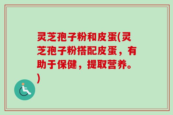 灵芝孢子粉和皮蛋(灵芝孢子粉搭配皮蛋，有助于保健，提取营养。)