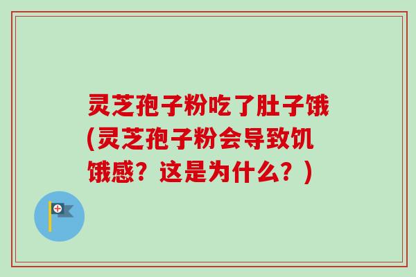 灵芝孢子粉吃了肚子饿(灵芝孢子粉会导致饥饿感？这是为什么？)