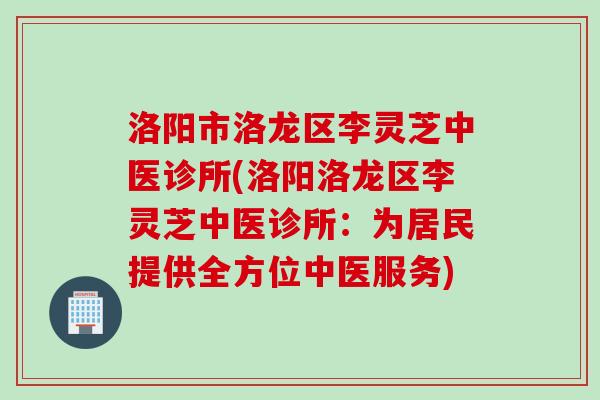 洛阳市洛龙区李灵芝中医诊所(洛阳洛龙区李灵芝中医诊所：为居民提供全方位中医服务)