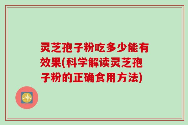 灵芝孢子粉吃多少能有效果(科学解读灵芝孢子粉的正确食用方法)
