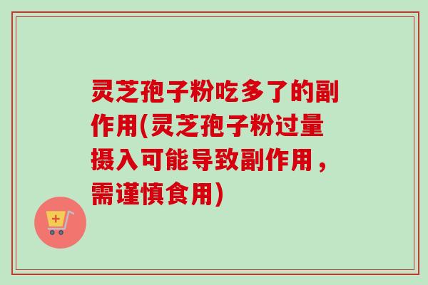 灵芝孢子粉吃多了的副作用(灵芝孢子粉过量摄入可能导致副作用，需谨慎食用)