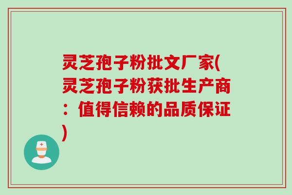 灵芝孢子粉批文厂家(灵芝孢子粉获批生产商:值得信赖的品质保证) 灵芝孢子粉批文厂家(灵芝孢子粉获批生产商:值得信赖的品质保证)