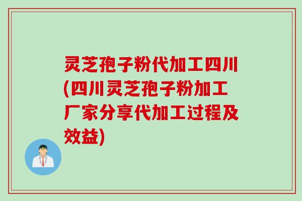 灵芝孢子粉代加工四川(四川灵芝孢子粉加工厂家分享代加工过程及效益)