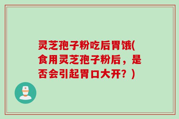 灵芝孢子粉吃后胃饿(食用灵芝孢子粉后，是否会引起胃口大开？)