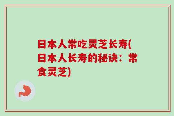日本人常吃灵芝长寿(日本人长寿的秘诀：常食灵芝)
