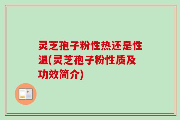 灵芝孢子粉性热还是性温(灵芝孢子粉性质及功效简介)