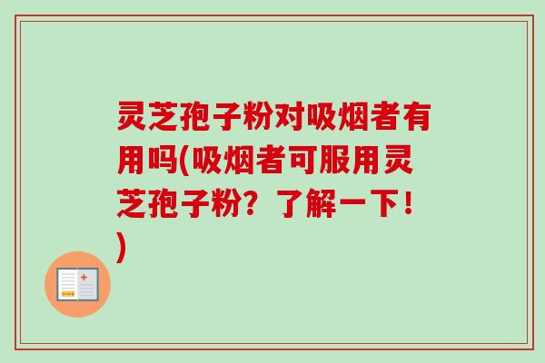 灵芝孢子粉对吸烟者有用吗(吸烟者可服用灵芝孢子粉？了解一下！)