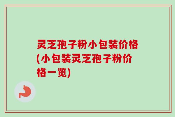 灵芝孢子粉小包装价格(小包装灵芝孢子粉价格一览)