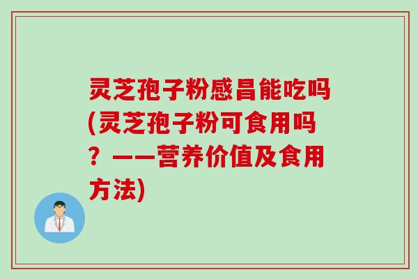 灵芝孢子粉感昌能吃吗(灵芝孢子粉可食用吗？——营养价值及食用方法)
