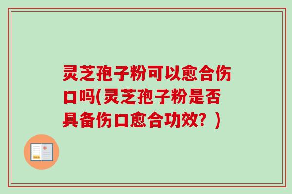 灵芝孢子粉可以愈合伤口吗(灵芝孢子粉是否具备伤口愈合功效？)