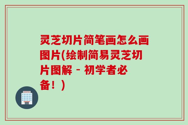 灵芝切片简笔画怎么画图片(绘制简易灵芝切片图解 - 初学者必备！)