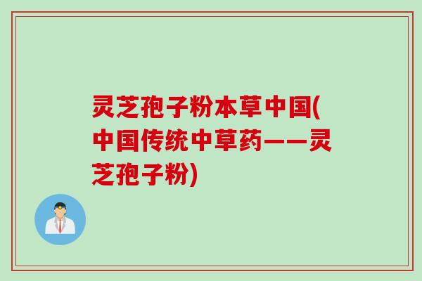 灵芝孢子粉本草中国(中国传统中草药——灵芝孢子粉)