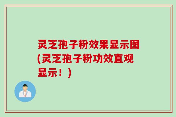 灵芝孢子粉效果显示图(灵芝孢子粉功效直观显示！)