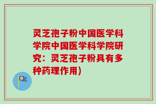 灵芝孢子粉中国医学科学院中国医学科学院研究：灵芝孢子粉具有多种药理作用)