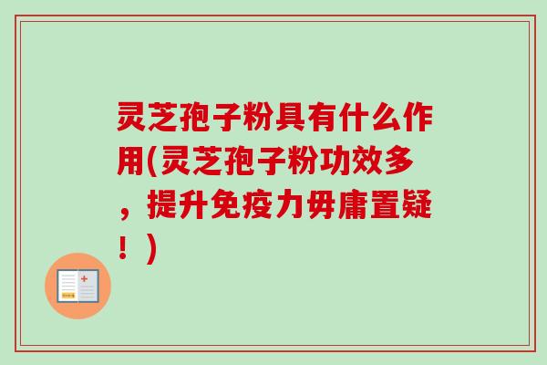 灵芝孢子粉具有什么作用(灵芝孢子粉功效多,提升免疫力毋庸置疑!) 灵芝孢子粉具有什么作用(灵芝孢子粉功效多,提升免疫力毋庸置疑!)