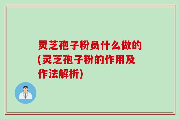 灵芝孢子粉员什么做的(灵芝孢子粉的作用及作法解析)