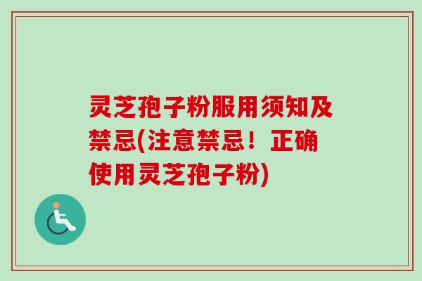 灵芝孢子粉服用须知及禁忌(注意禁忌！正确使用灵芝孢子粉)