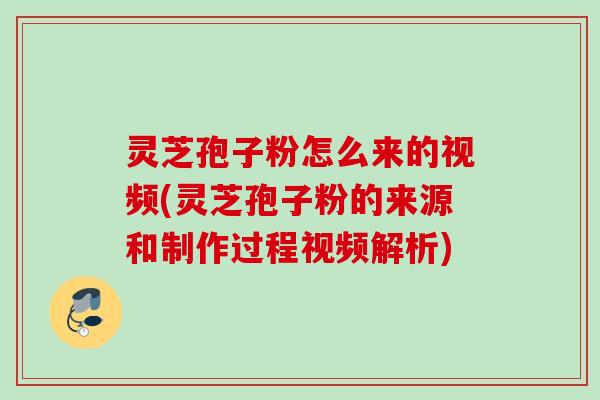 灵芝孢子粉怎么来的视频(灵芝孢子粉的来源和制作过程视频解析) 灵芝孢子粉怎么来的视频(灵芝孢子粉的来源和制作过程视频解析)