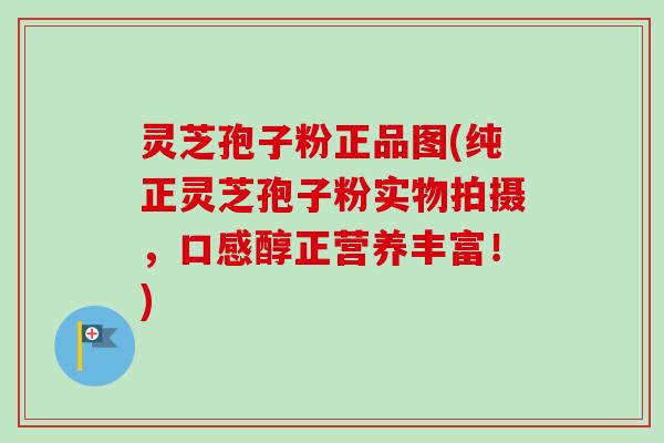灵芝孢子粉正品图(纯正灵芝孢子粉实物拍摄,口感醇正营养丰富!) 灵芝孢子粉正品图(纯正灵芝孢子粉实物拍摄,口感醇正营养丰富!)