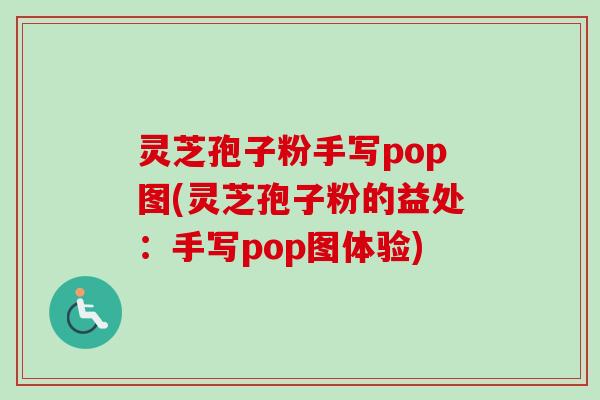 灵芝孢子粉手写pop图(灵芝孢子粉的益处：手写pop图体验)