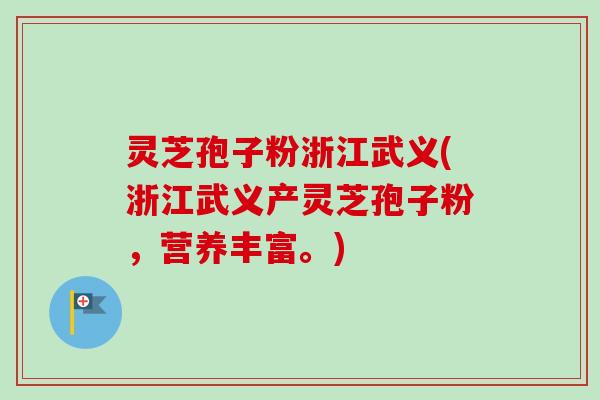 灵芝孢子粉浙江武义(浙江武义产灵芝孢子粉，营养丰富。)