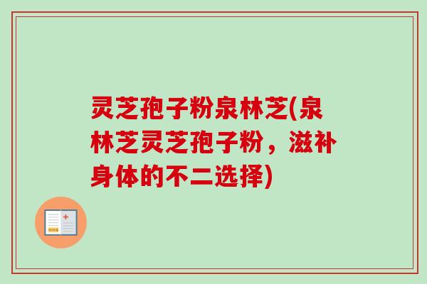 灵芝孢子粉泉林芝(泉林芝灵芝孢子粉,滋补身体的不二选择) 灵芝孢子粉泉林芝(泉林芝灵芝孢子粉,滋补身体的不二选择)