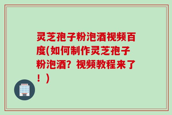 灵芝孢子粉泡酒视频百度(如何制作灵芝孢子粉泡酒?视频教程来了!) 灵芝孢子粉泡酒视频百度(如何制作灵芝孢子粉泡酒?视频教程来了!)