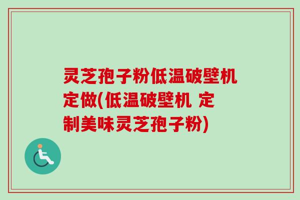 灵芝孢子粉低温破壁机定做(低温破壁机 定制美味灵芝孢子粉) 灵芝孢子粉低温破壁机定做(低温破壁机 定制美味灵芝孢子粉)