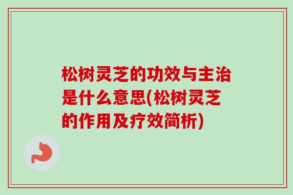 松树灵芝的功效与主治是什么意思(松树灵芝的作用及疗效简析)