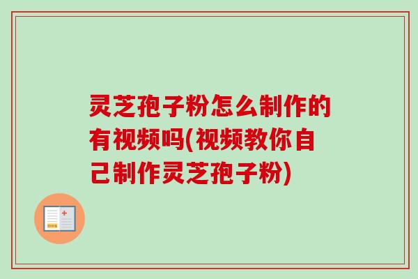 灵芝孢子粉怎么制作的有视频吗(视频教你自己制作灵芝孢子粉)