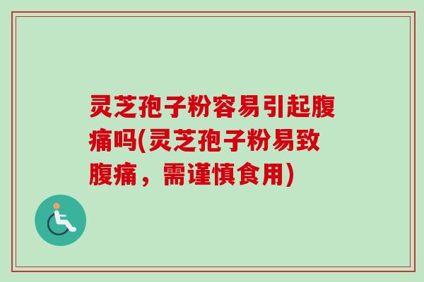 灵芝孢子粉容易引起腹痛吗(灵芝孢子粉易致腹痛，需谨慎食用)