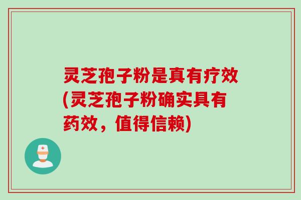 灵芝孢子粉是真有疗效(灵芝孢子粉确实具有,值得信赖) 灵芝孢子粉是真有疗效(灵芝孢子粉确实具有,值得信赖)