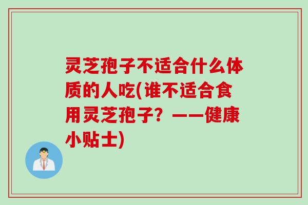 灵芝孢子不适合什么体质的人吃(谁不适合食用灵芝孢子？——健康小贴士)
