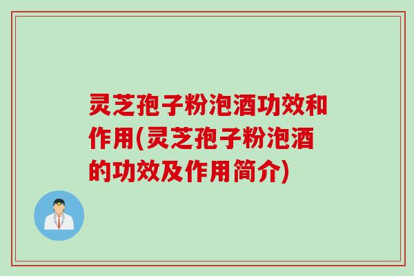 灵芝孢子粉泡酒功效和作用(灵芝孢子粉泡酒的功效及作用简介) 灵芝孢子粉泡酒功效和作用(灵芝孢子粉泡酒的功效及作用简介)