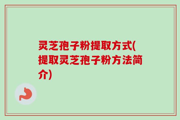 灵芝孢子粉提取方式(提取灵芝孢子粉方法简介)