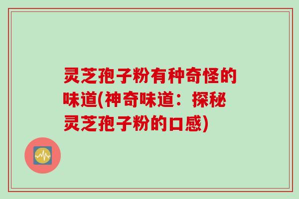 灵芝孢子粉有种奇怪的味道(神奇味道：探秘灵芝孢子粉的口感)