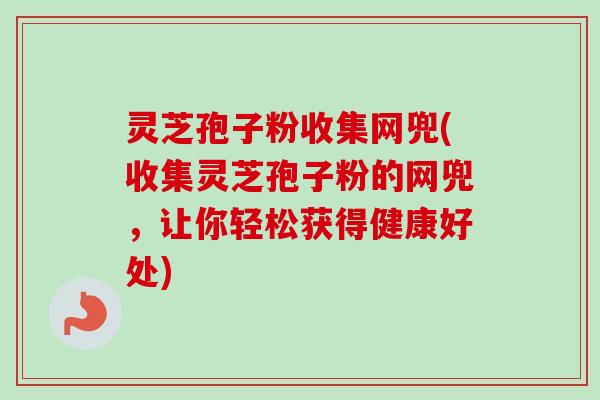 灵芝孢子粉收集网兜(收集灵芝孢子粉的网兜，让你轻松获得健康好处)