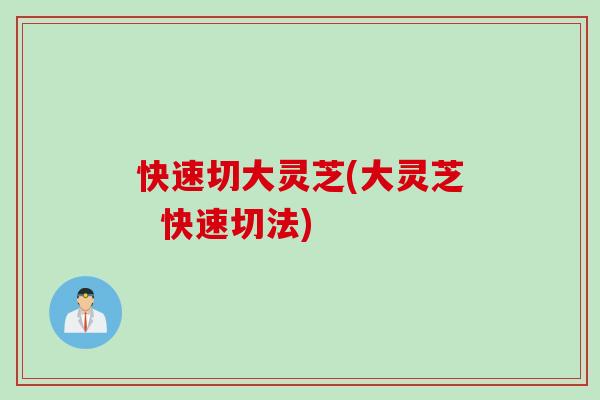 快速切大灵芝(大灵芝  快速切法)