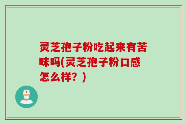 灵芝孢子粉吃起来有苦味吗(灵芝孢子粉口感怎么样？)