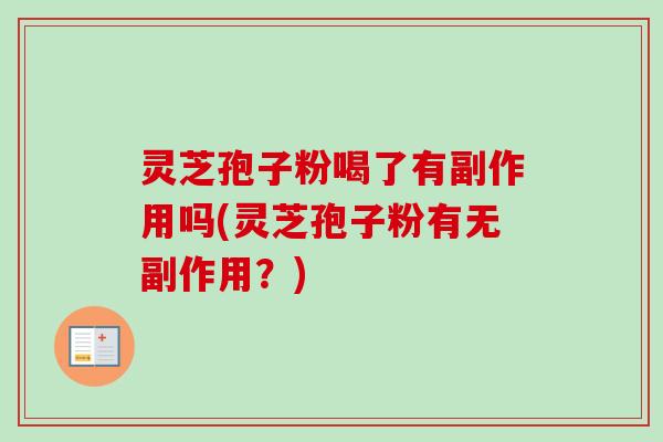 灵芝孢子粉喝了有副作用吗(灵芝孢子粉有无副作用？)
