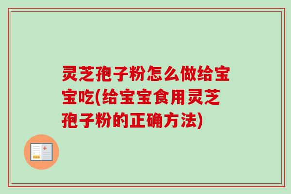 灵芝孢子粉怎么做给宝宝吃(给宝宝食用灵芝孢子粉的正确方法)