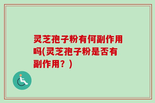 灵芝孢子粉有何副作用吗(灵芝孢子粉是否有副作用？)
