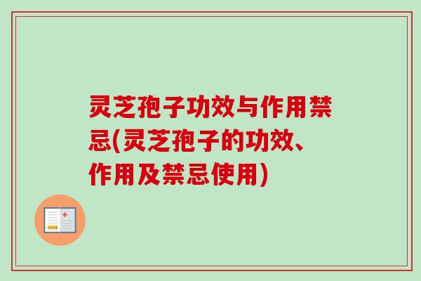 灵芝孢子功效与作用禁忌(灵芝孢子的功效、作用及禁忌使用)
